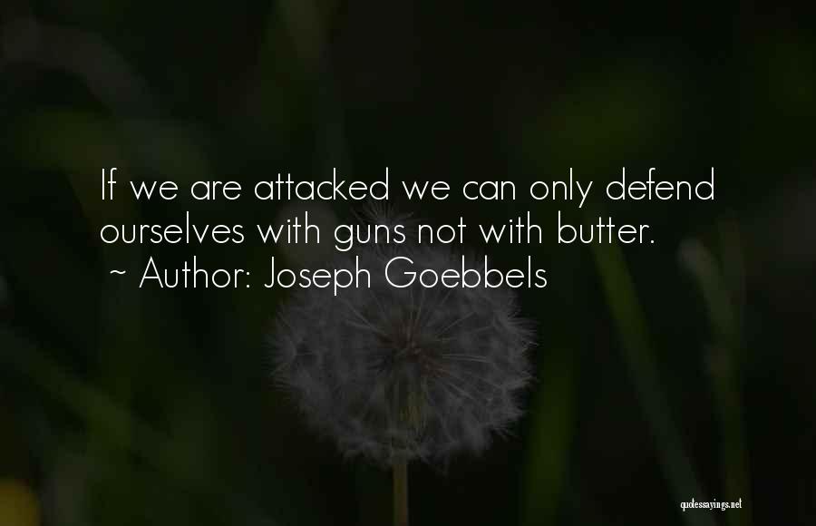 Joseph Goebbels Quotes: If We Are Attacked We Can Only Defend Ourselves With Guns Not With Butter.