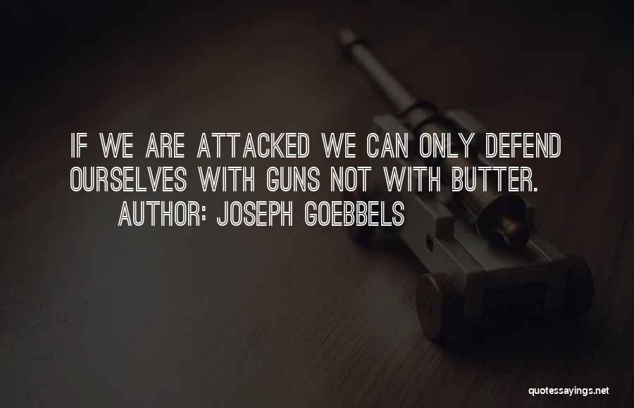 Joseph Goebbels Quotes: If We Are Attacked We Can Only Defend Ourselves With Guns Not With Butter.