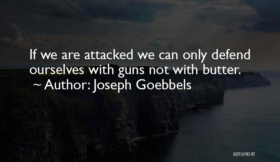 Joseph Goebbels Quotes: If We Are Attacked We Can Only Defend Ourselves With Guns Not With Butter.