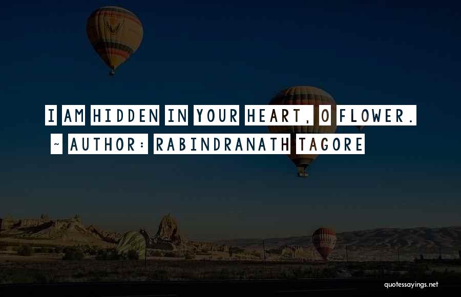 Rabindranath Tagore Quotes: I Am Hidden In Your Heart, O Flower.