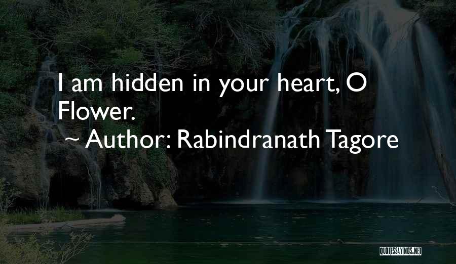 Rabindranath Tagore Quotes: I Am Hidden In Your Heart, O Flower.