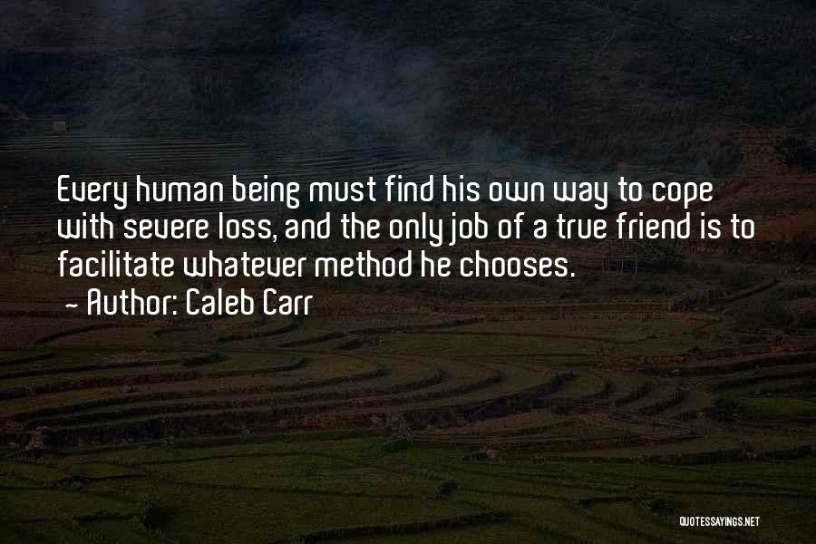 Caleb Carr Quotes: Every Human Being Must Find His Own Way To Cope With Severe Loss, And The Only Job Of A True