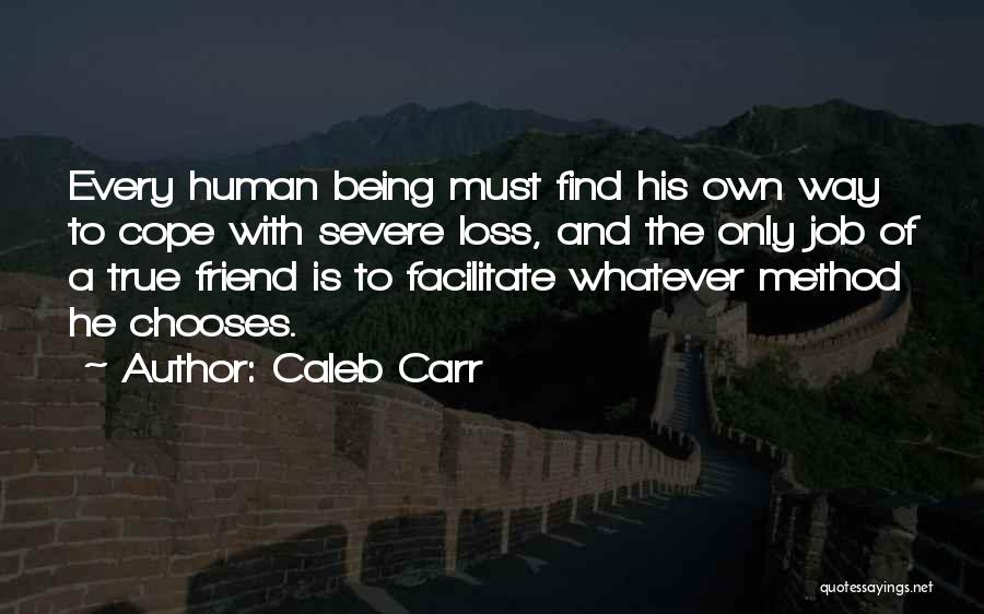 Caleb Carr Quotes: Every Human Being Must Find His Own Way To Cope With Severe Loss, And The Only Job Of A True