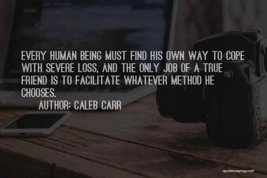 Caleb Carr Quotes: Every Human Being Must Find His Own Way To Cope With Severe Loss, And The Only Job Of A True