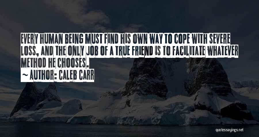 Caleb Carr Quotes: Every Human Being Must Find His Own Way To Cope With Severe Loss, And The Only Job Of A True