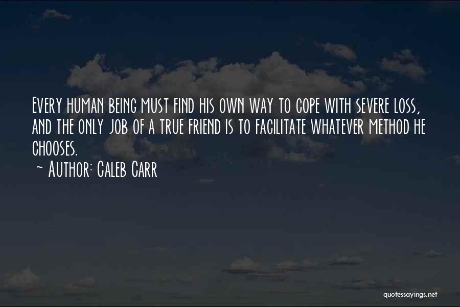 Caleb Carr Quotes: Every Human Being Must Find His Own Way To Cope With Severe Loss, And The Only Job Of A True