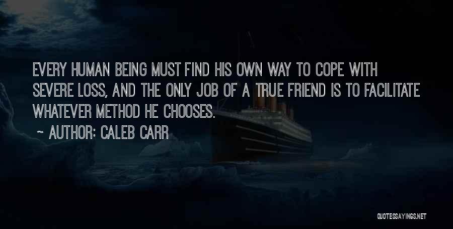 Caleb Carr Quotes: Every Human Being Must Find His Own Way To Cope With Severe Loss, And The Only Job Of A True