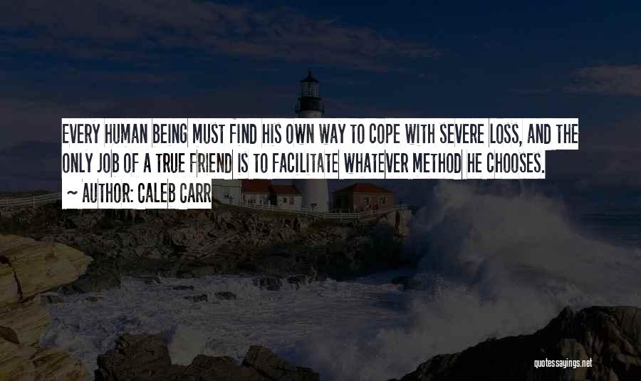 Caleb Carr Quotes: Every Human Being Must Find His Own Way To Cope With Severe Loss, And The Only Job Of A True