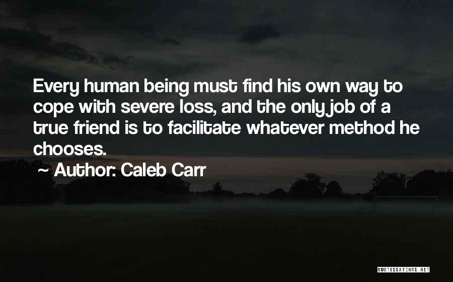 Caleb Carr Quotes: Every Human Being Must Find His Own Way To Cope With Severe Loss, And The Only Job Of A True