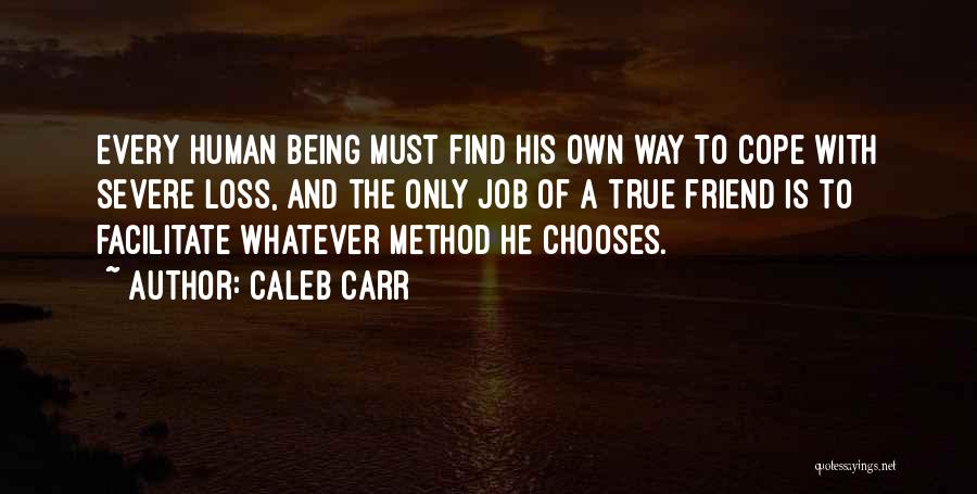 Caleb Carr Quotes: Every Human Being Must Find His Own Way To Cope With Severe Loss, And The Only Job Of A True