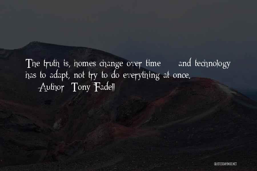 Tony Fadell Quotes: The Truth Is, Homes Change Over Time - And Technology Has To Adapt, Not Try To Do Everything At Once.