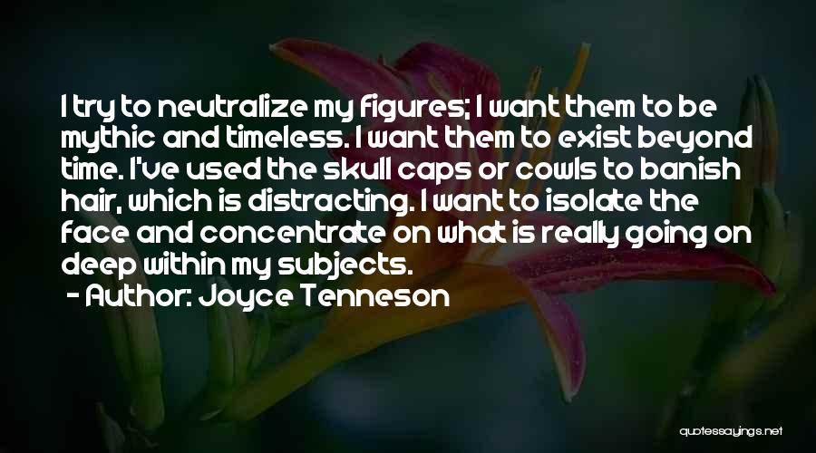 Joyce Tenneson Quotes: I Try To Neutralize My Figures; I Want Them To Be Mythic And Timeless. I Want Them To Exist Beyond