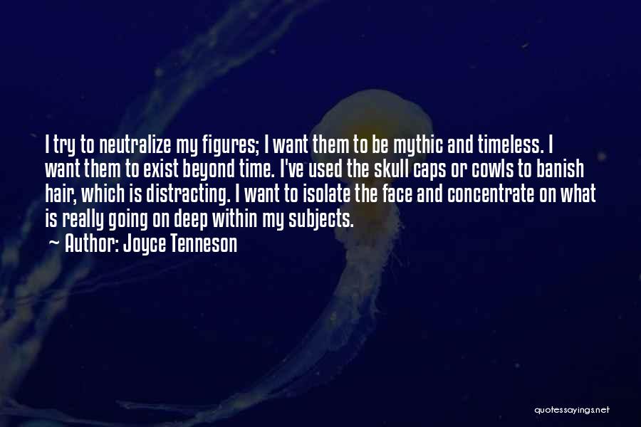 Joyce Tenneson Quotes: I Try To Neutralize My Figures; I Want Them To Be Mythic And Timeless. I Want Them To Exist Beyond