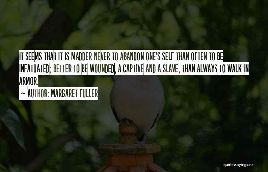 Margaret Fuller Quotes: It Seems That It Is Madder Never To Abandon One's Self Than Often To Be Infatuated; Better To Be Wounded,