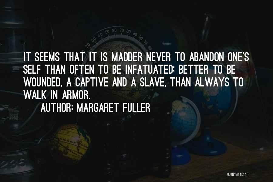 Margaret Fuller Quotes: It Seems That It Is Madder Never To Abandon One's Self Than Often To Be Infatuated; Better To Be Wounded,