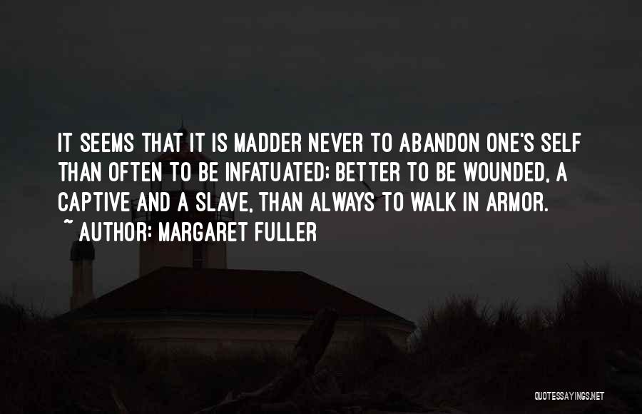 Margaret Fuller Quotes: It Seems That It Is Madder Never To Abandon One's Self Than Often To Be Infatuated; Better To Be Wounded,