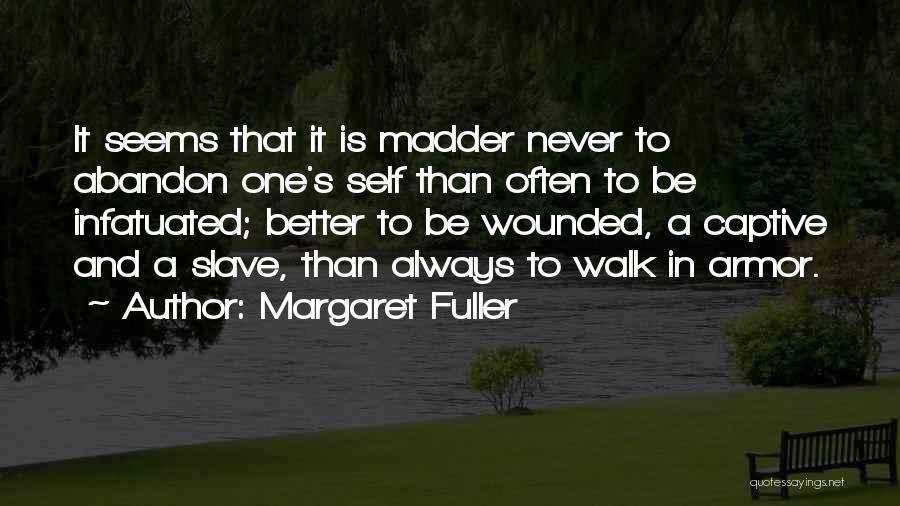 Margaret Fuller Quotes: It Seems That It Is Madder Never To Abandon One's Self Than Often To Be Infatuated; Better To Be Wounded,
