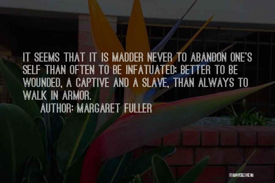 Margaret Fuller Quotes: It Seems That It Is Madder Never To Abandon One's Self Than Often To Be Infatuated; Better To Be Wounded,