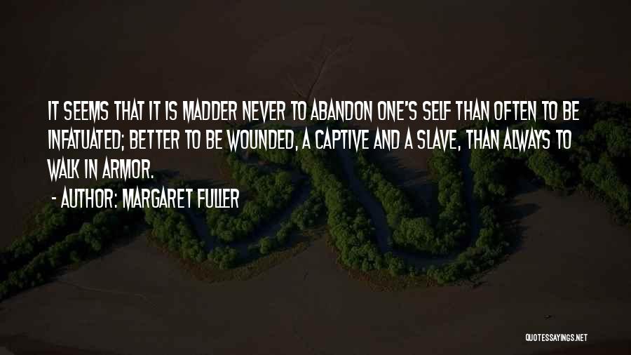 Margaret Fuller Quotes: It Seems That It Is Madder Never To Abandon One's Self Than Often To Be Infatuated; Better To Be Wounded,