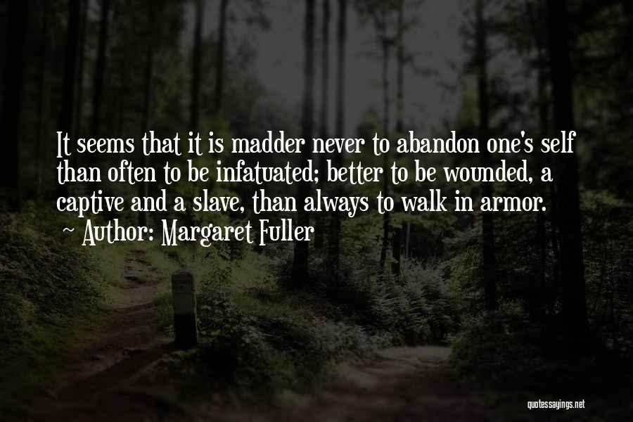Margaret Fuller Quotes: It Seems That It Is Madder Never To Abandon One's Self Than Often To Be Infatuated; Better To Be Wounded,