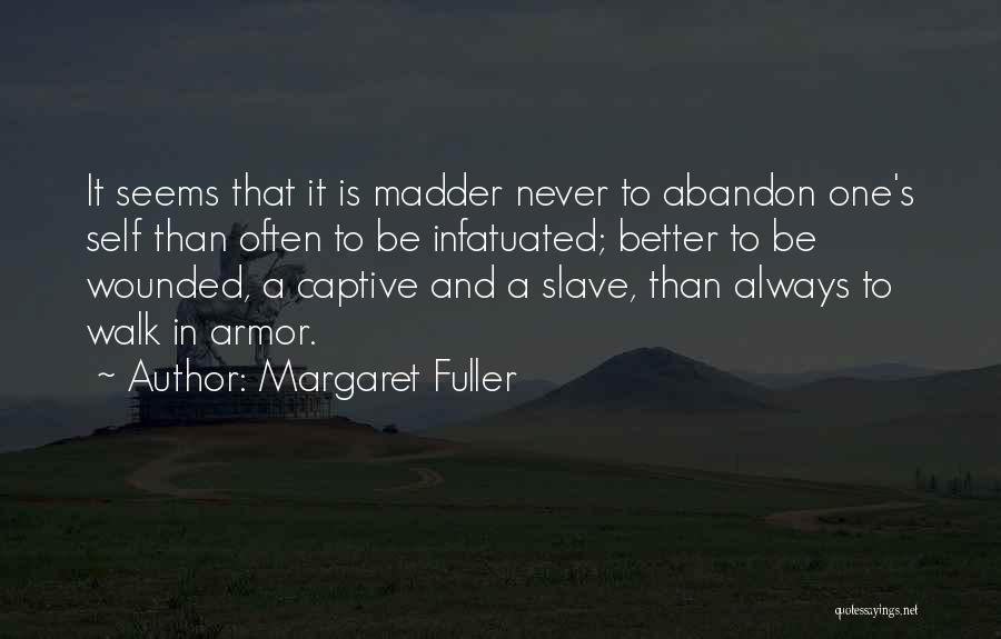 Margaret Fuller Quotes: It Seems That It Is Madder Never To Abandon One's Self Than Often To Be Infatuated; Better To Be Wounded,