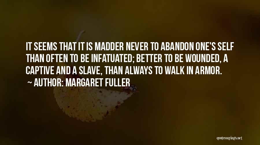 Margaret Fuller Quotes: It Seems That It Is Madder Never To Abandon One's Self Than Often To Be Infatuated; Better To Be Wounded,