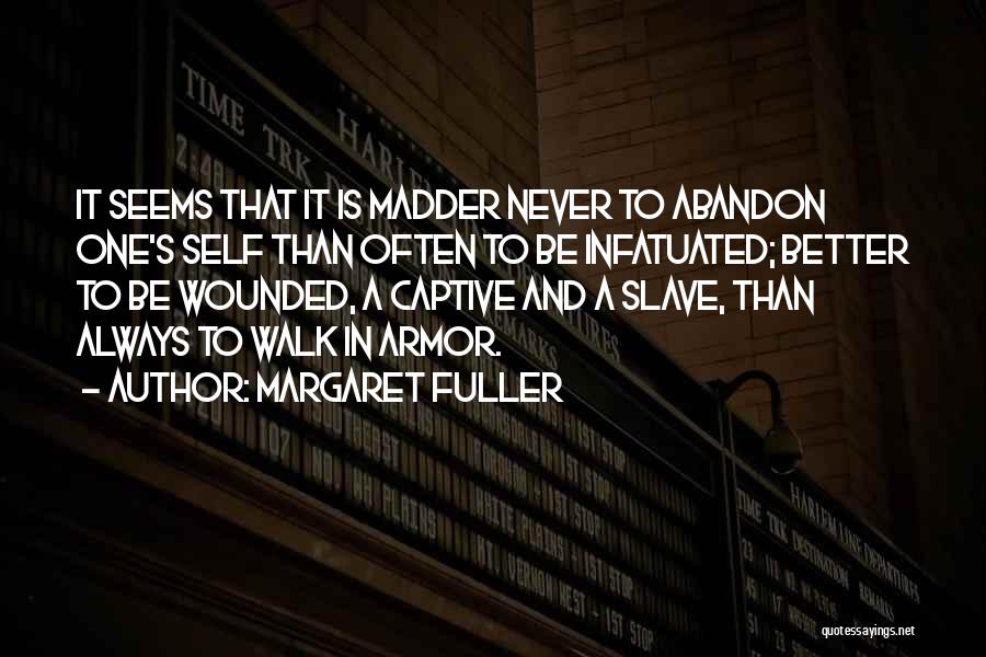 Margaret Fuller Quotes: It Seems That It Is Madder Never To Abandon One's Self Than Often To Be Infatuated; Better To Be Wounded,