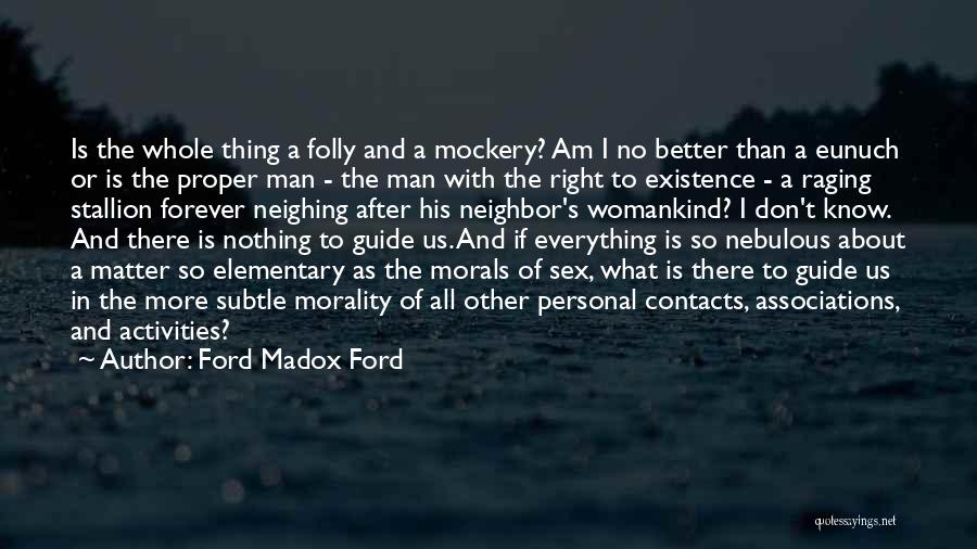 Ford Madox Ford Quotes: Is The Whole Thing A Folly And A Mockery? Am I No Better Than A Eunuch Or Is The Proper