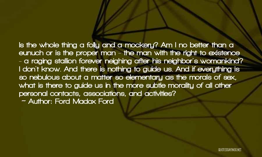 Ford Madox Ford Quotes: Is The Whole Thing A Folly And A Mockery? Am I No Better Than A Eunuch Or Is The Proper