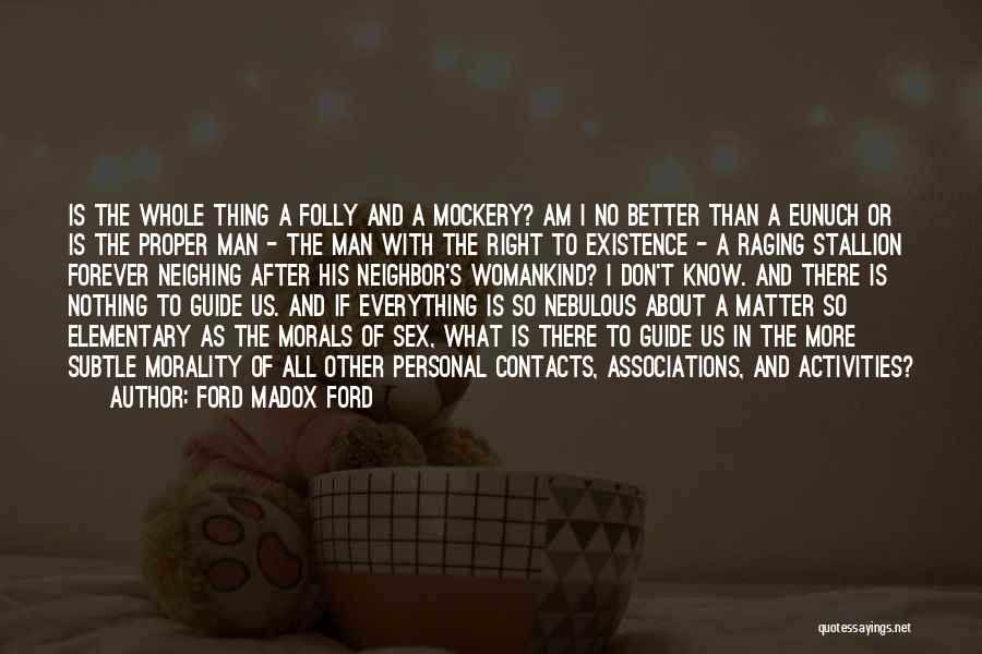 Ford Madox Ford Quotes: Is The Whole Thing A Folly And A Mockery? Am I No Better Than A Eunuch Or Is The Proper