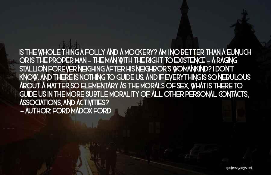 Ford Madox Ford Quotes: Is The Whole Thing A Folly And A Mockery? Am I No Better Than A Eunuch Or Is The Proper