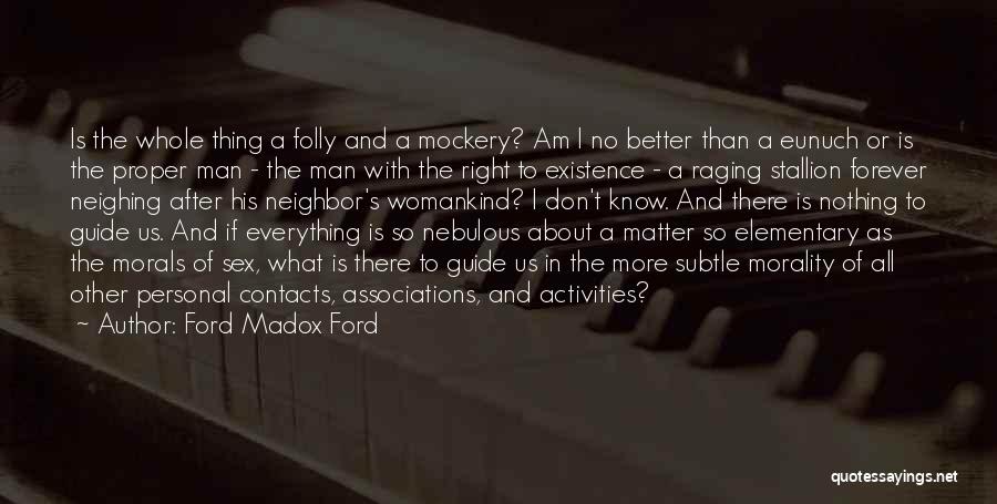 Ford Madox Ford Quotes: Is The Whole Thing A Folly And A Mockery? Am I No Better Than A Eunuch Or Is The Proper