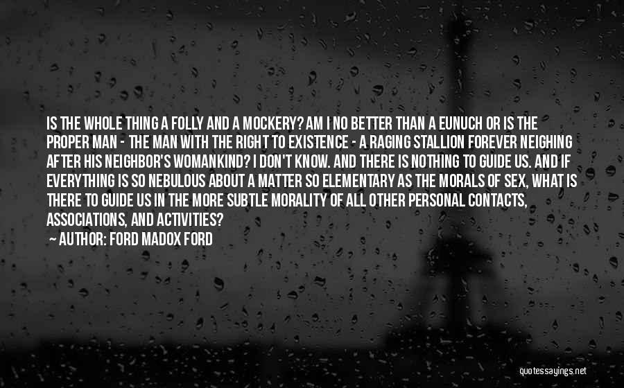 Ford Madox Ford Quotes: Is The Whole Thing A Folly And A Mockery? Am I No Better Than A Eunuch Or Is The Proper