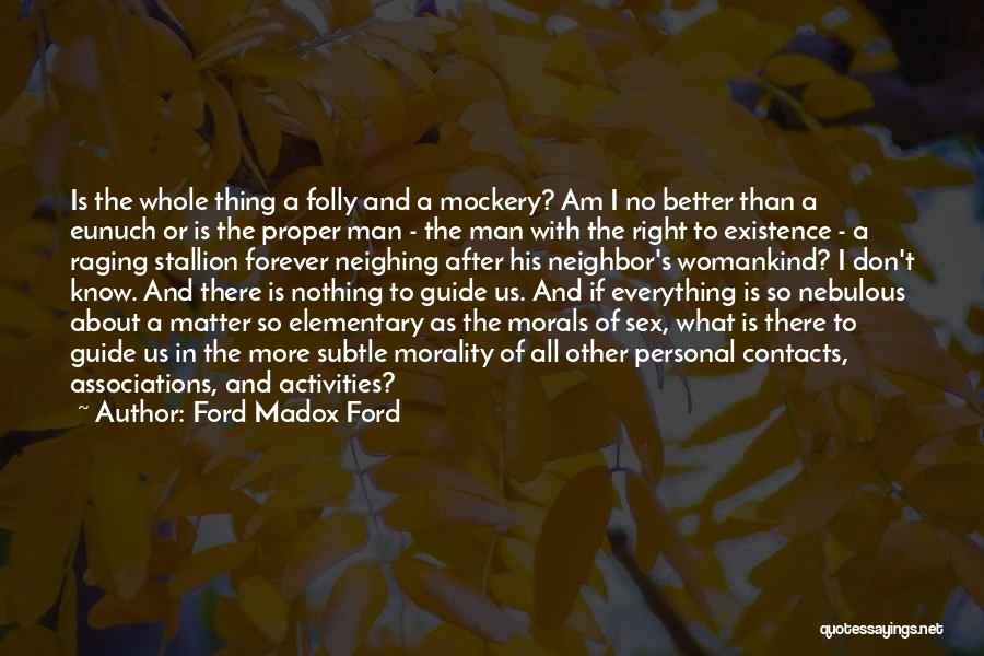 Ford Madox Ford Quotes: Is The Whole Thing A Folly And A Mockery? Am I No Better Than A Eunuch Or Is The Proper