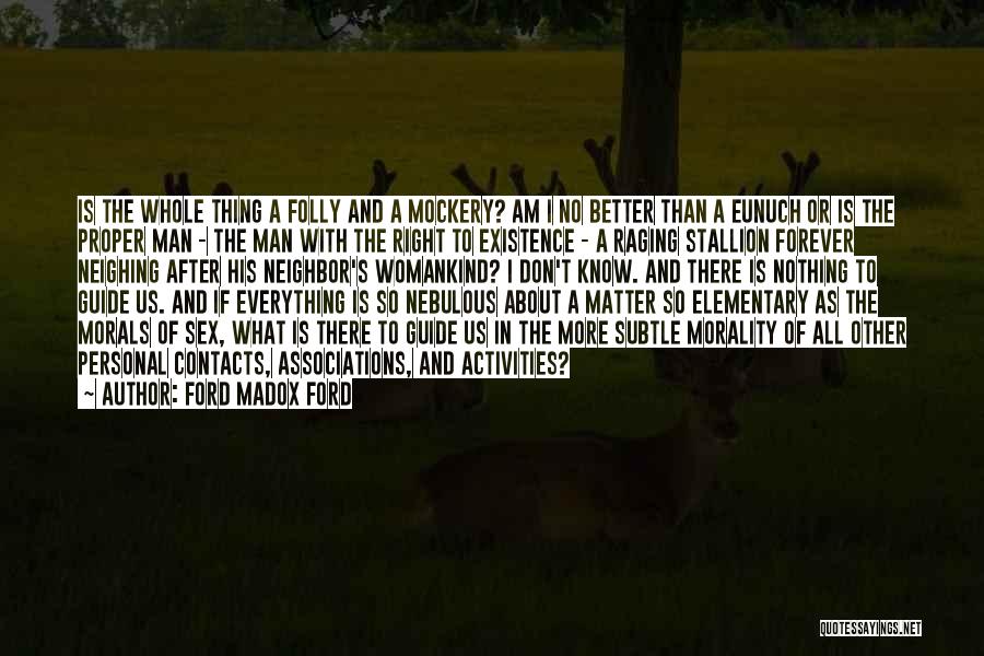 Ford Madox Ford Quotes: Is The Whole Thing A Folly And A Mockery? Am I No Better Than A Eunuch Or Is The Proper