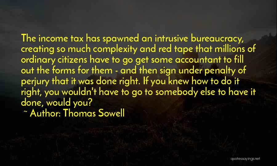 Thomas Sowell Quotes: The Income Tax Has Spawned An Intrusive Bureaucracy, Creating So Much Complexity And Red Tape That Millions Of Ordinary Citizens