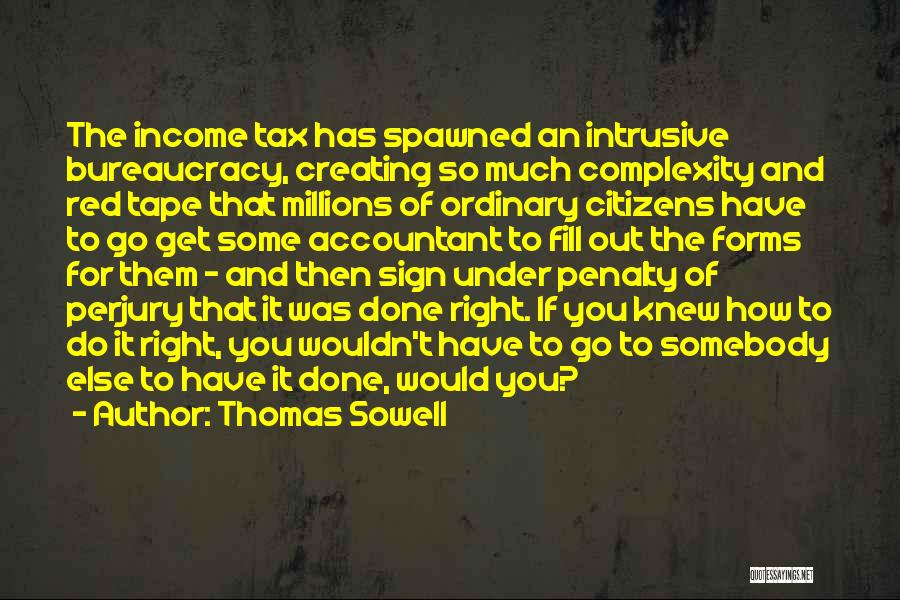 Thomas Sowell Quotes: The Income Tax Has Spawned An Intrusive Bureaucracy, Creating So Much Complexity And Red Tape That Millions Of Ordinary Citizens