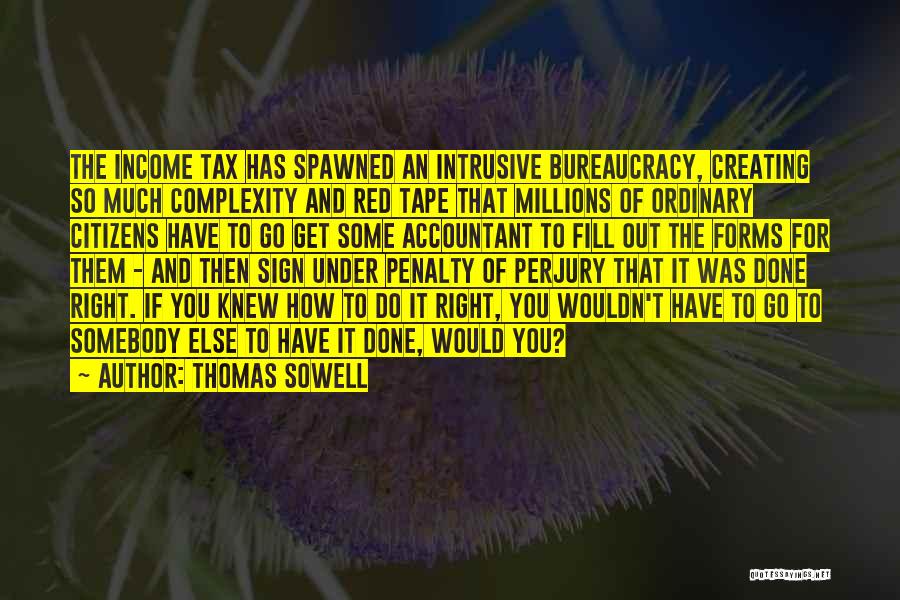 Thomas Sowell Quotes: The Income Tax Has Spawned An Intrusive Bureaucracy, Creating So Much Complexity And Red Tape That Millions Of Ordinary Citizens