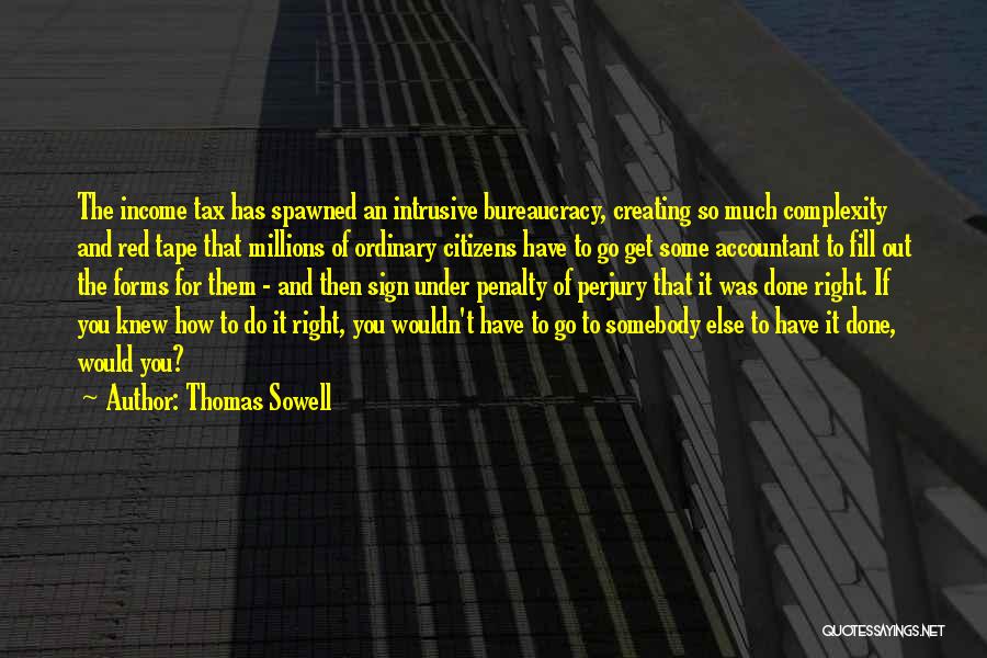 Thomas Sowell Quotes: The Income Tax Has Spawned An Intrusive Bureaucracy, Creating So Much Complexity And Red Tape That Millions Of Ordinary Citizens