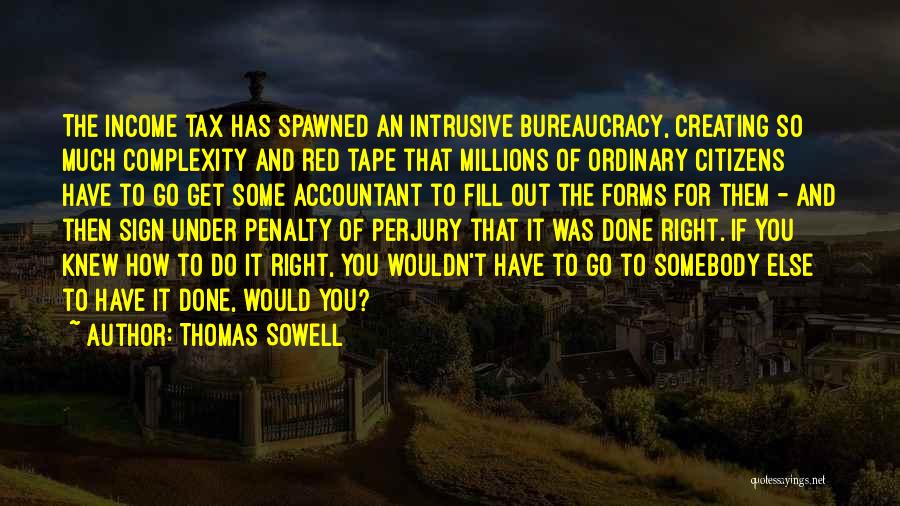 Thomas Sowell Quotes: The Income Tax Has Spawned An Intrusive Bureaucracy, Creating So Much Complexity And Red Tape That Millions Of Ordinary Citizens