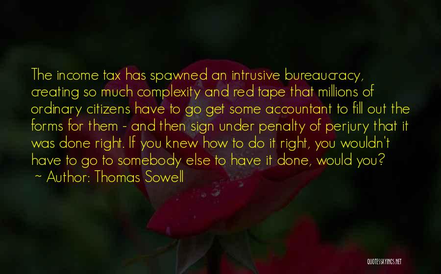 Thomas Sowell Quotes: The Income Tax Has Spawned An Intrusive Bureaucracy, Creating So Much Complexity And Red Tape That Millions Of Ordinary Citizens