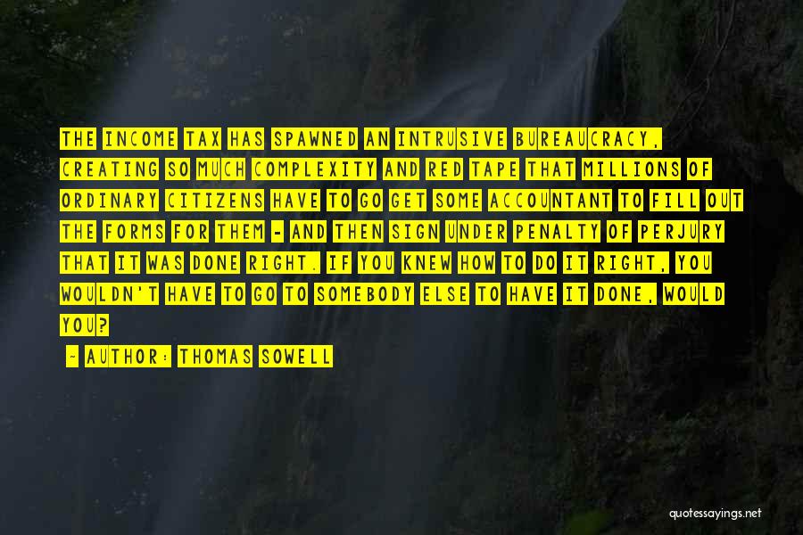 Thomas Sowell Quotes: The Income Tax Has Spawned An Intrusive Bureaucracy, Creating So Much Complexity And Red Tape That Millions Of Ordinary Citizens