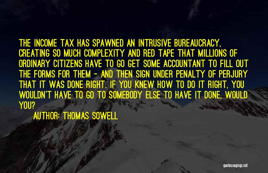 Thomas Sowell Quotes: The Income Tax Has Spawned An Intrusive Bureaucracy, Creating So Much Complexity And Red Tape That Millions Of Ordinary Citizens