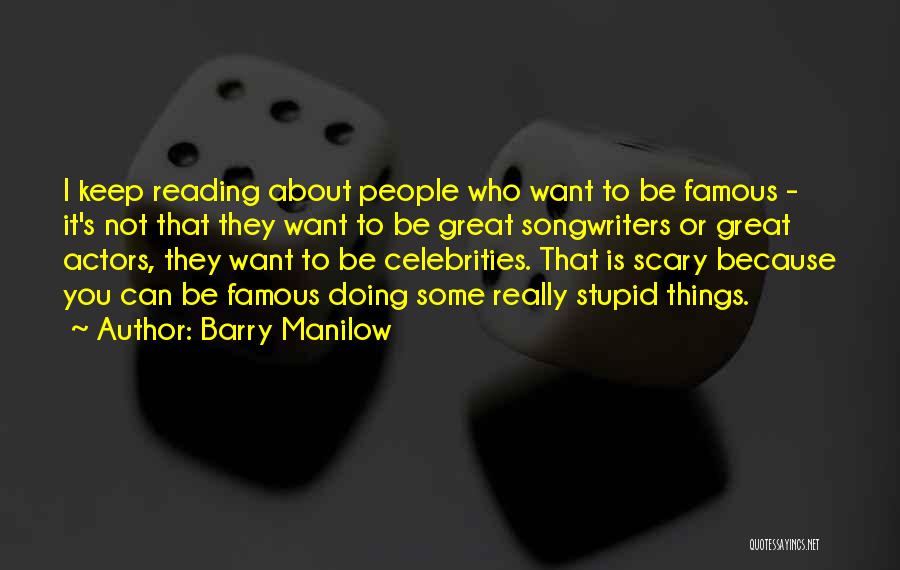 Barry Manilow Quotes: I Keep Reading About People Who Want To Be Famous - It's Not That They Want To Be Great Songwriters