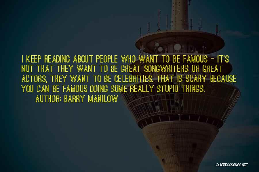 Barry Manilow Quotes: I Keep Reading About People Who Want To Be Famous - It's Not That They Want To Be Great Songwriters