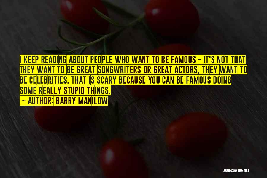 Barry Manilow Quotes: I Keep Reading About People Who Want To Be Famous - It's Not That They Want To Be Great Songwriters