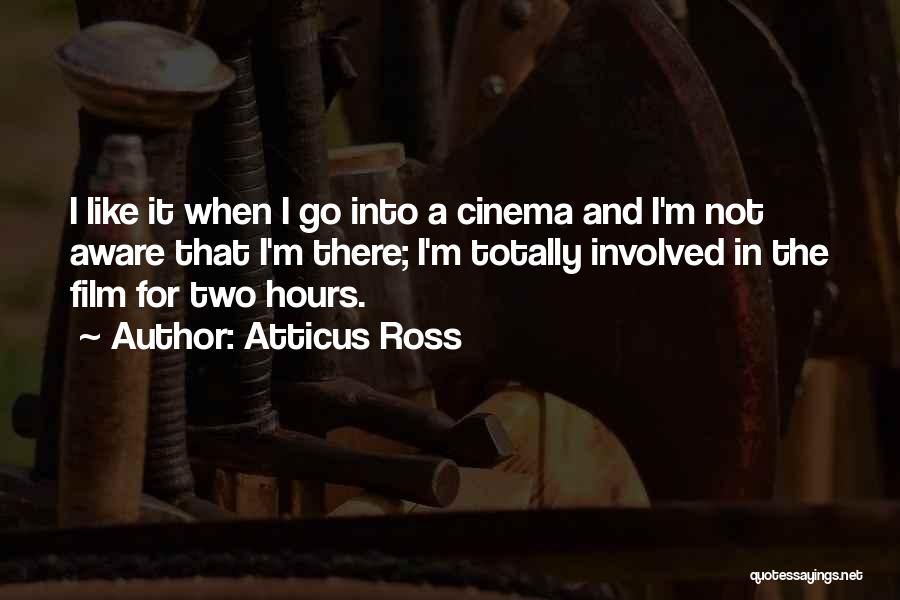 Atticus Ross Quotes: I Like It When I Go Into A Cinema And I'm Not Aware That I'm There; I'm Totally Involved In