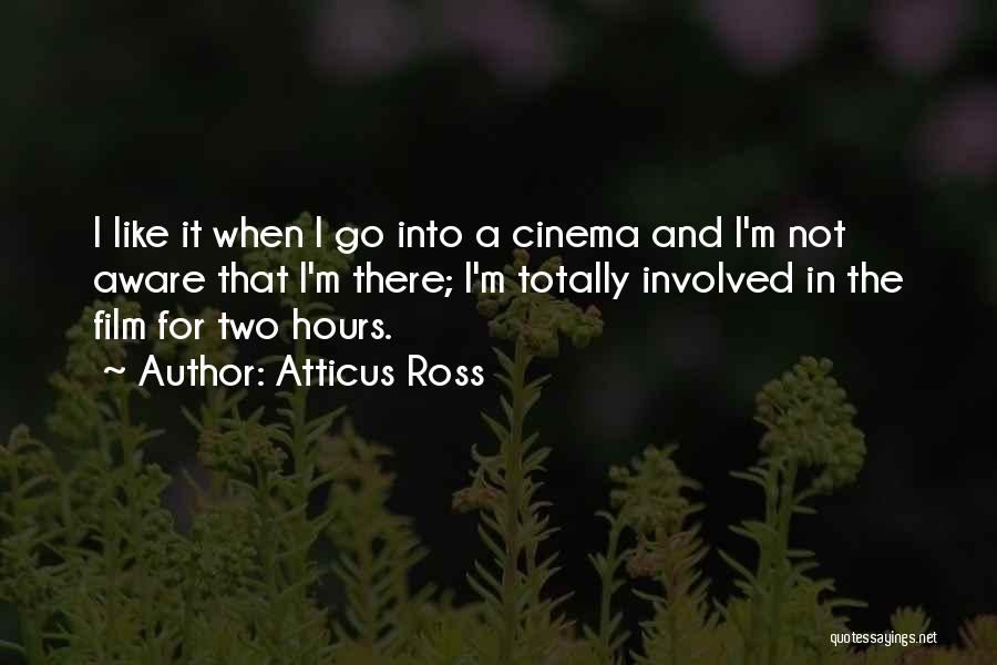 Atticus Ross Quotes: I Like It When I Go Into A Cinema And I'm Not Aware That I'm There; I'm Totally Involved In