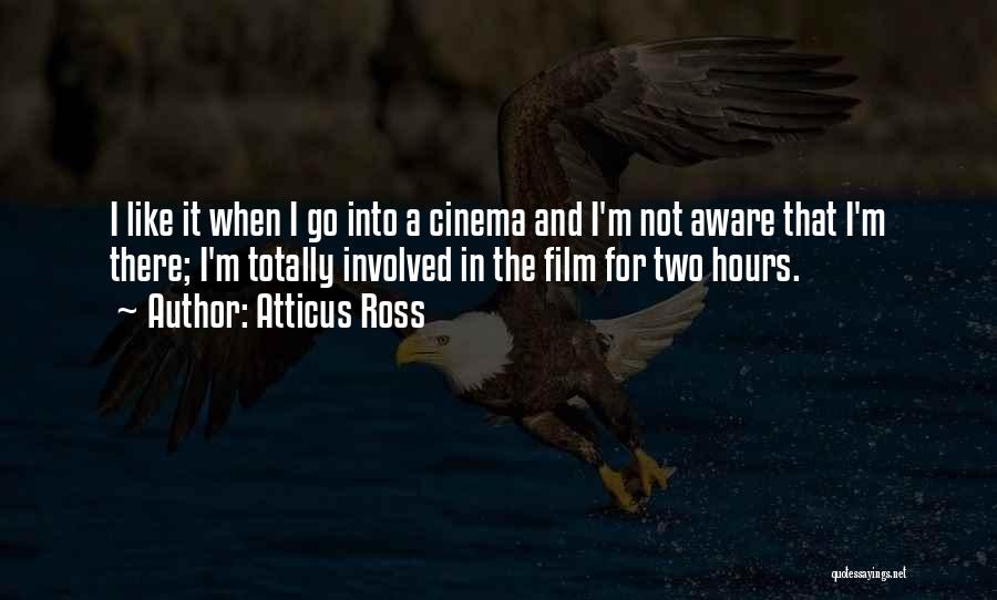 Atticus Ross Quotes: I Like It When I Go Into A Cinema And I'm Not Aware That I'm There; I'm Totally Involved In