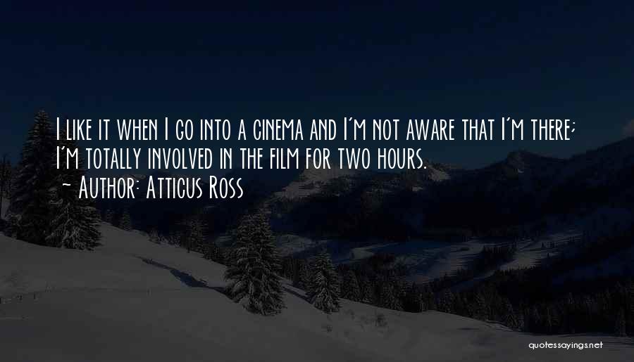 Atticus Ross Quotes: I Like It When I Go Into A Cinema And I'm Not Aware That I'm There; I'm Totally Involved In